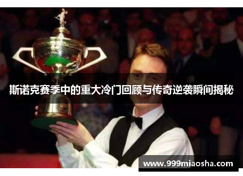 斯诺克赛季中的重大冷门回顾与传奇逆袭瞬间揭秘 斯诺克赛季中的重大冷门回顾与传奇逆袭瞬间揭秘