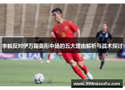李毅反对伊万踢菱形中场的五大理由解析与战术探讨